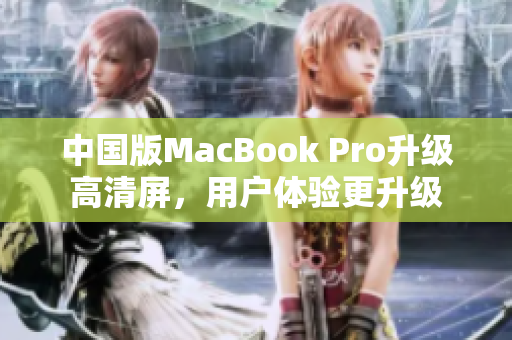 中国版MacBook Pro升级高清屏，用户体验更升级