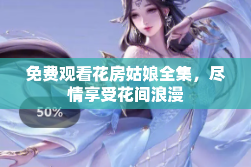免费观看花房姑娘全集，尽情享受花间浪漫