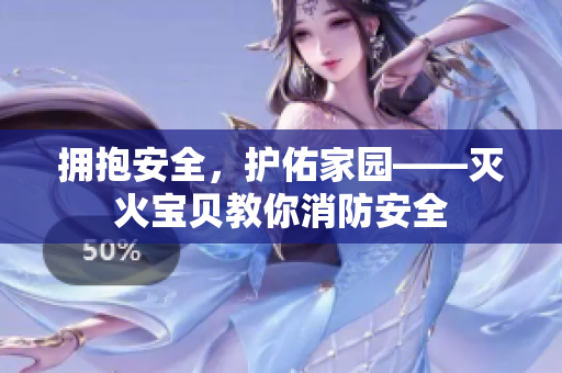 拥抱安全，护佑家园——灭火宝贝教你消防安全