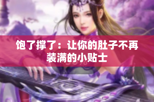 饱了撑了：让你的肚子不再装满的小贴士