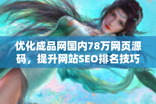 优化成品网国内78万网页源码，提升网站SEO排名技巧