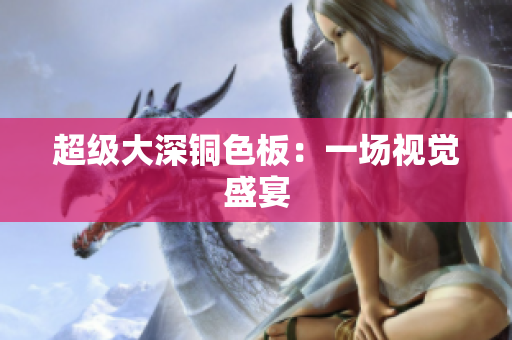 超级大深铜色板：一场视觉盛宴