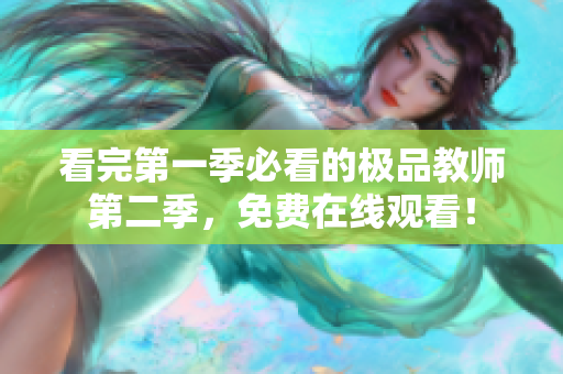 看完第一季必看的极品教师第二季，免费在线观看！