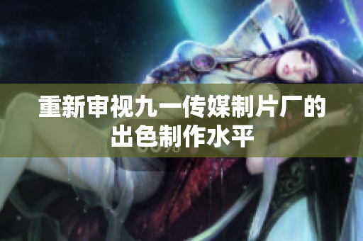 重新审视九一传媒制片厂的出色制作水平