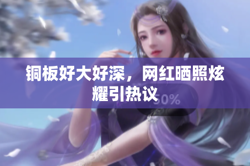 铜板好大好深，网红晒照炫耀引热议