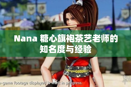 Nana 糖心旗袍茶艺老师的知名度与经验