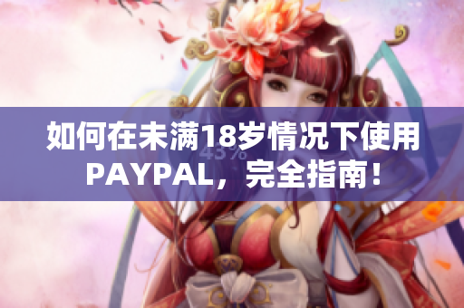 如何在未满18岁情况下使用PAYPAL，完全指南！
