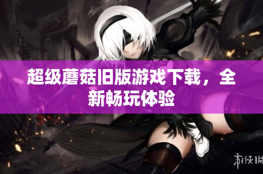 超级蘑菇旧版游戏下载，全新畅玩体验