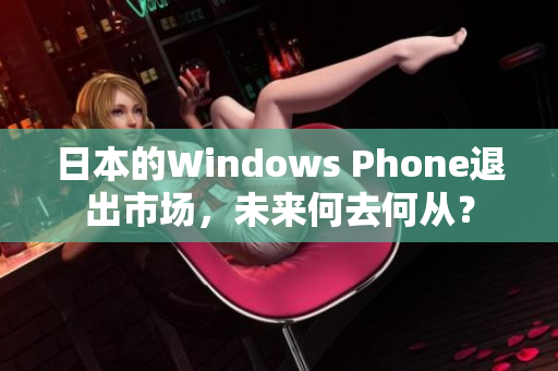 日本的Windows Phone退出市场，未来何去何从？