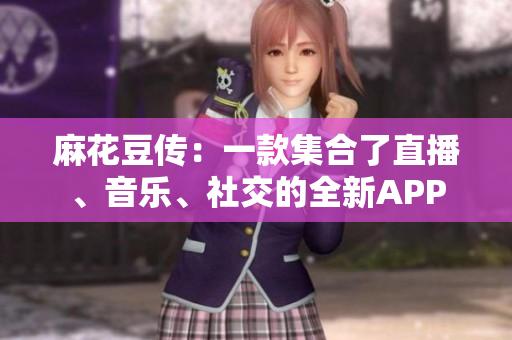麻花豆传：一款集合了直播、音乐、社交的全新APP
