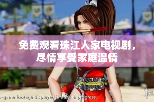 免费观看珠江人家电视剧，尽情享受家庭温情