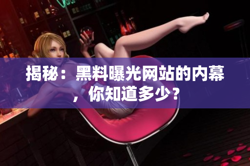揭秘：黑料曝光网站的内幕，你知道多少？
