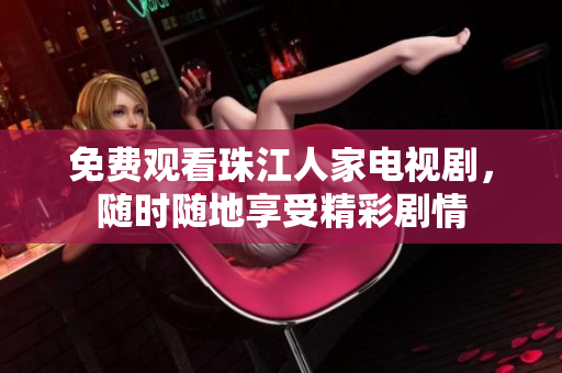 免费观看珠江人家电视剧，随时随地享受精彩剧情