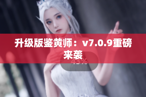 升级版鉴黄师：v7.0.9重磅来袭