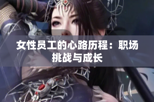 女性员工的心路历程：职场挑战与成长