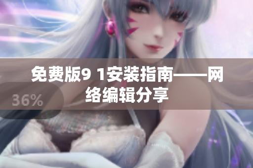 免费版9 1安装指南——网络编辑分享
