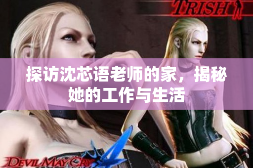 探访沈芯语老师的家，揭秘她的工作与生活