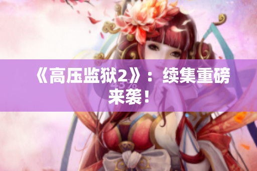 《高压监狱2》：续集重磅来袭！