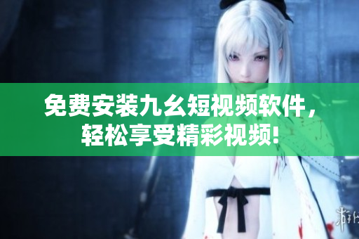 免费安装九幺短视频软件，轻松享受精彩视频!