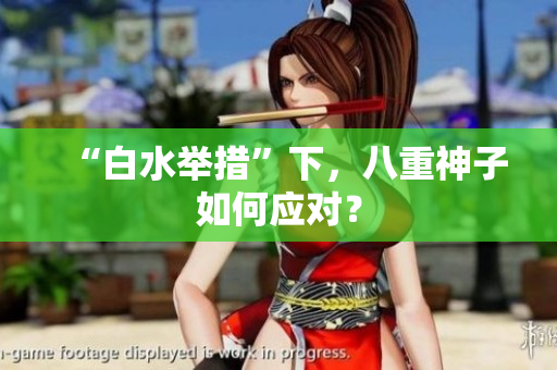 “白水举措”下，八重神子如何应对？