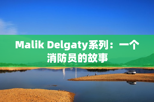 Malik Delgaty系列：一个消防员的故事