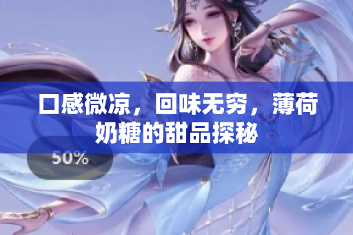 口感微凉，回味无穷，薄荷奶糖的甜品探秘