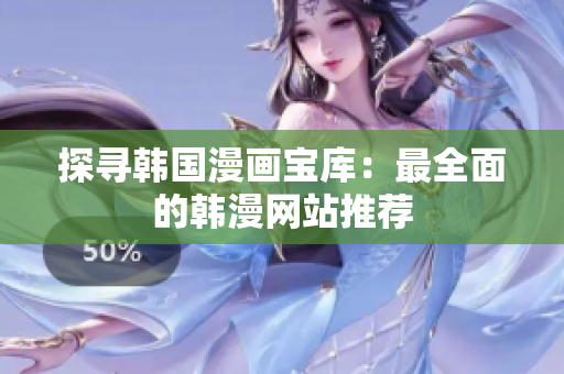 探寻韩国漫画宝库：最全面的韩漫网站推荐