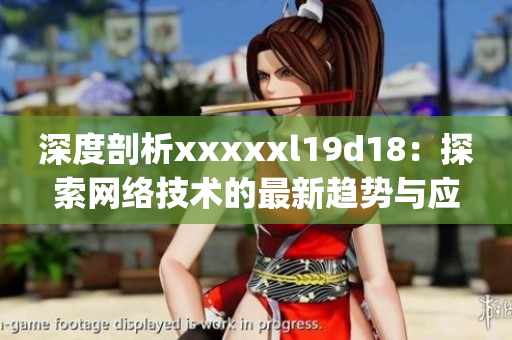 深度剖析xxxxxl19d18：探索网络技术的最新趋势与应用)