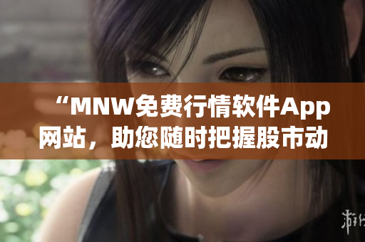 “MNW免费行情软件App网站，助您随时把握股市动态”
