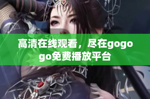 高清在线观看，尽在gogogo免费播放平台