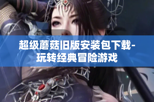 超级蘑菇旧版安装包下载-玩转经典冒险游戏
