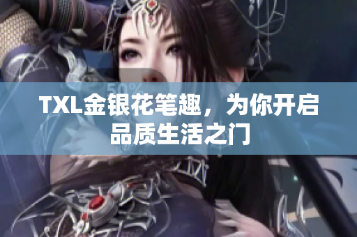 TXL金银花笔趣，为你开启品质生活之门