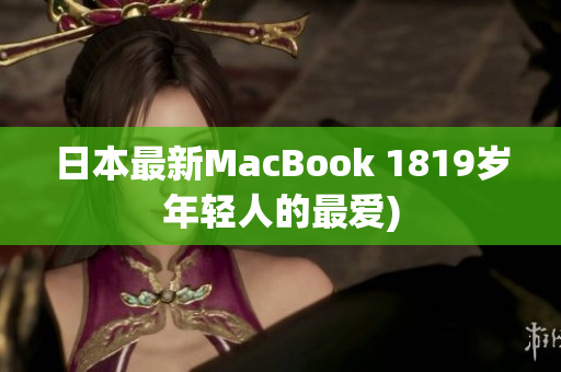 日本最新MacBook 1819岁年轻人的最爱)