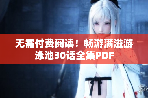 无需付费阅读！畅游满溢游泳池30话全集PDF