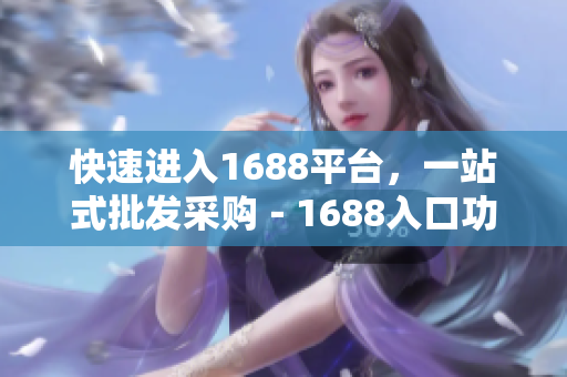 快速进入1688平台，一站式批发采购－1688入口功能解读