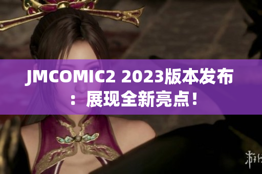 JMCOMIC2 2023版本发布：展现全新亮点！