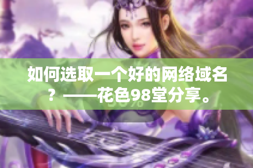 如何选取一个好的网络域名？——花色98堂分享。