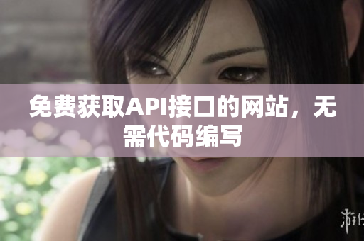 免费获取API接口的网站，无需代码编写
