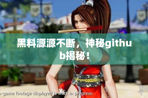 黑料源源不断，神秘github揭秘！