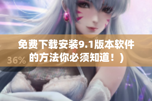 免费下载安装9.1版本软件的方法你必须知道！)