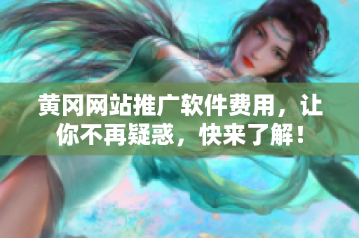 黄冈网站推广软件费用，让你不再疑惑，快来了解！