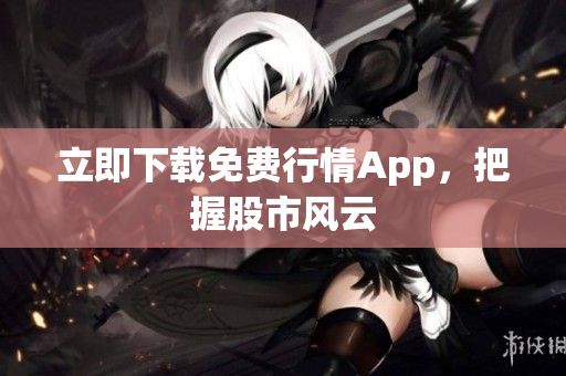 立即下载免费行情App，把握股市风云