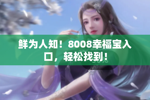 鲜为人知！8008幸福宝入口，轻松找到！
