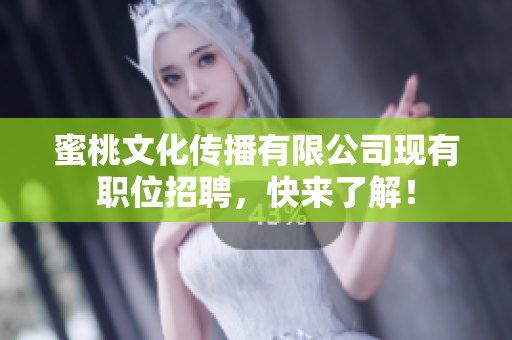 蜜桃文化传播有限公司现有职位招聘，快来了解！