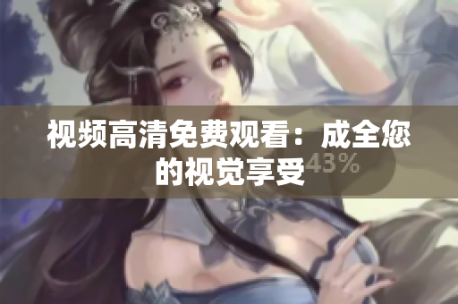 视频高清免费观看：成全您的视觉享受