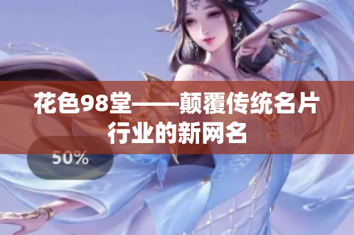 花色98堂——颠覆传统名片行业的新网名