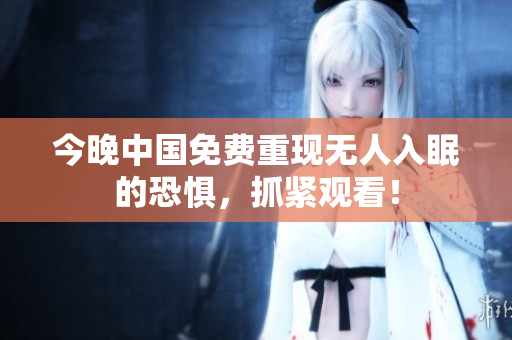 今晚中国免费重现无人入眠的恐惧，抓紧观看！