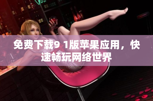 免费下载9 1版苹果应用，快速畅玩网络世界