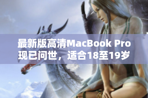 最新版高清MacBook Pro现已问世，适合18至19岁年轻人
