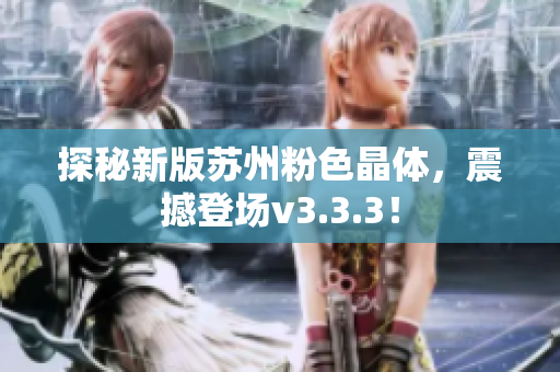 探秘新版苏州粉色晶体，震撼登场v3.3.3！